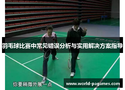 羽毛球比赛中常见错误分析与实用解决方案指导