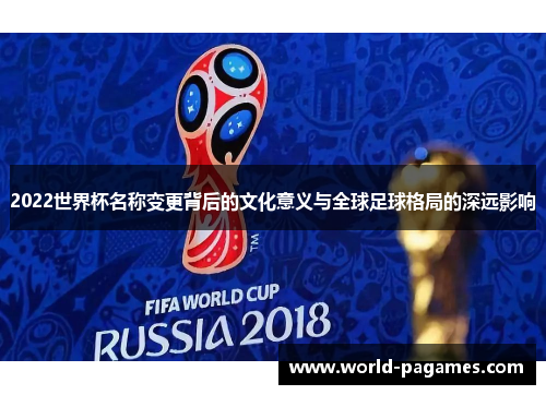 2022世界杯名称变更背后的文化意义与全球足球格局的深远影响