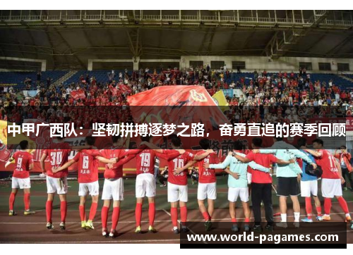 中甲广西队：坚韧拼搏逐梦之路，奋勇直追的赛季回顾