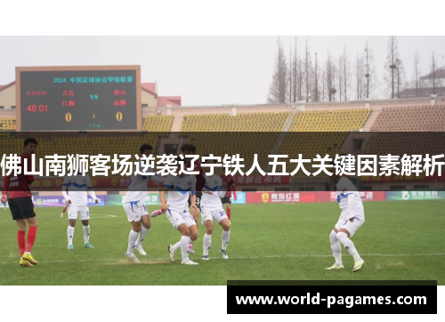 佛山南狮客场逆袭辽宁铁人五大关键因素解析