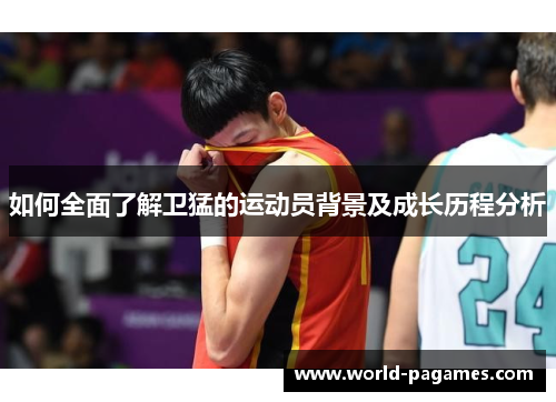 如何全面了解卫猛的运动员背景及成长历程分析