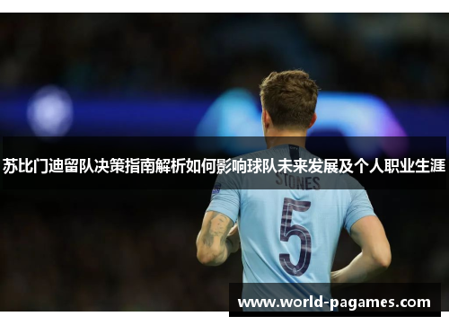 苏比门迪留队决策指南解析如何影响球队未来发展及个人职业生涯
