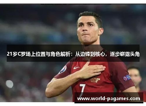 21岁C罗场上位置与角色解析：从边锋到核心，逐步崭露头角