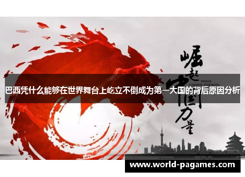 巴西凭什么能够在世界舞台上屹立不倒成为第一大国的背后原因分析