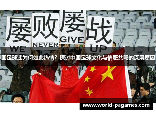 国足球迷为何如此热情？探讨中国足球文化与情感共鸣的深层原因