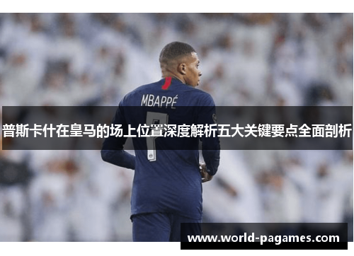 普斯卡什在皇马的场上位置深度解析五大关键要点全面剖析