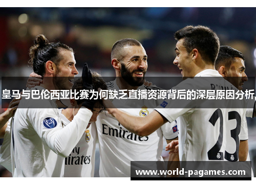 皇马与巴伦西亚比赛为何缺乏直播资源背后的深层原因分析