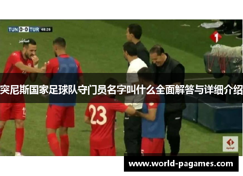 突尼斯国家足球队守门员名字叫什么全面解答与详细介绍