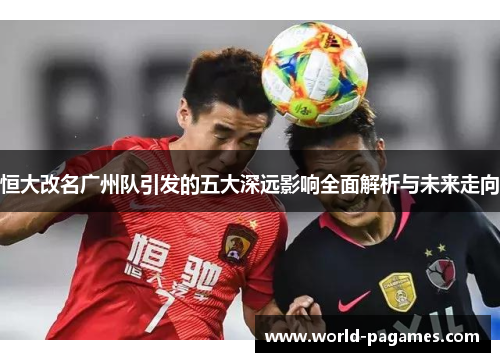 恒大改名广州队引发的五大深远影响全面解析与未来走向