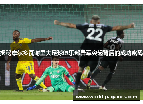 揭秘摩尔多瓦谢里夫足球俱乐部异军突起背后的成功密码