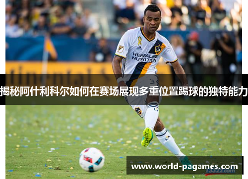 揭秘阿什利科尔如何在赛场展现多重位置踢球的独特能力