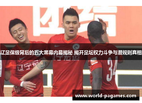 辽足保级背后的五大黑幕内幕揭秘 揭开足坛权力斗争与潜规则真相