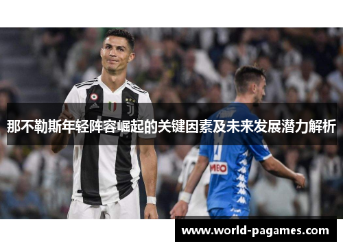 那不勒斯年轻阵容崛起的关键因素及未来发展潜力解析