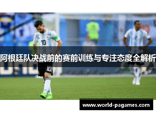 阿根廷队决战前的赛前训练与专注态度全解析