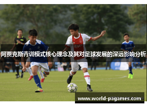 阿贾克斯青训模式核心理念及其对足球发展的深远影响分析