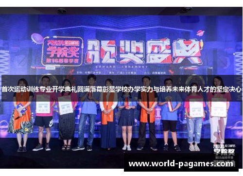 首次运动训练专业开学典礼圆满落幕彰显学校办学实力与培养未来体育人才的坚定决心