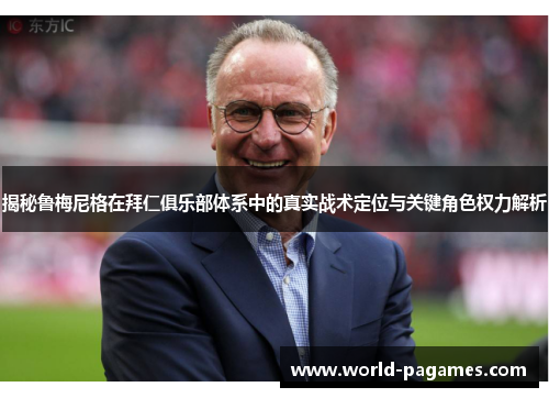 揭秘鲁梅尼格在拜仁俱乐部体系中的真实战术定位与关键角色权力解析