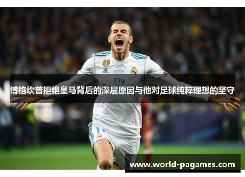 博格坎普拒绝皇马背后的深层原因与他对足球纯粹理想的坚守