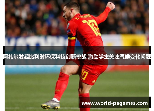 阿扎尔发起比利时环保科技创新挑战 激励学生关注气候变化问题