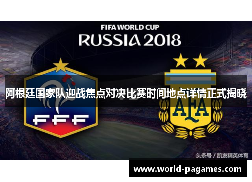 阿根廷国家队迎战焦点对决比赛时间地点详情正式揭晓