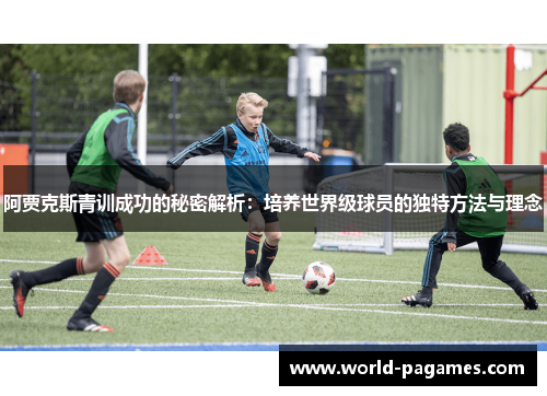 阿贾克斯青训成功的秘密解析：培养世界级球员的独特方法与理念