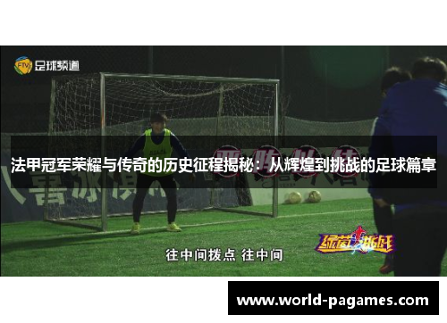 法甲冠军荣耀与传奇的历史征程揭秘：从辉煌到挑战的足球篇章