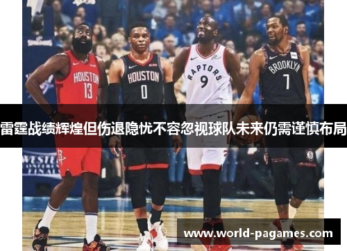 雷霆战绩辉煌但伤退隐忧不容忽视球队未来仍需谨慎布局