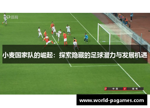 小麦国家队的崛起：探索隐藏的足球潜力与发展机遇