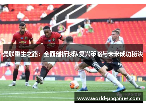 曼联重生之路：全面剖析球队复兴策略与未来成功秘诀