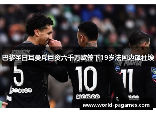 巴黎圣日耳曼斥巨资六千万欧签下19岁法国边锋杜埃