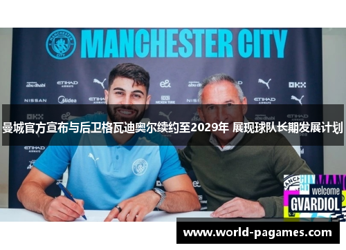 曼城官方宣布与后卫格瓦迪奥尔续约至2029年 展现球队长期发展计划