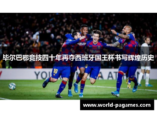 毕尔巴鄂竞技四十年再夺西班牙国王杯书写辉煌历史