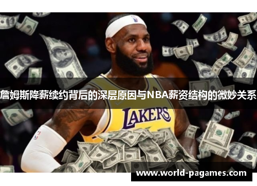 詹姆斯降薪续约背后的深层原因与NBA薪资结构的微妙关系