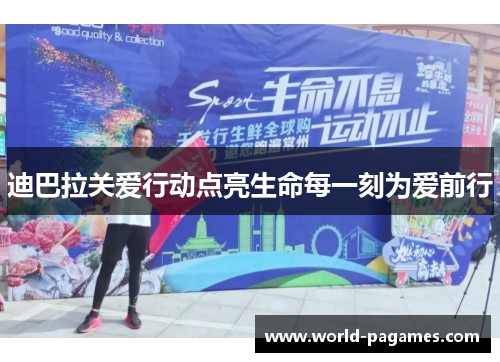 迪巴拉关爱行动点亮生命每一刻为爱前行