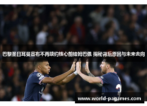 巴黎圣日耳曼宣布不再续约核心前锋姆巴佩 揭秘背后原因与未来去向